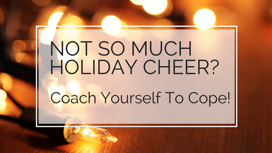 Not So Much Holiday Cheer? Coach Yourself to Cope!